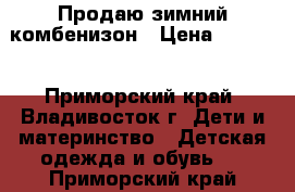 Продаю зимний комбенизон › Цена ­ 1 000 - Приморский край, Владивосток г. Дети и материнство » Детская одежда и обувь   . Приморский край